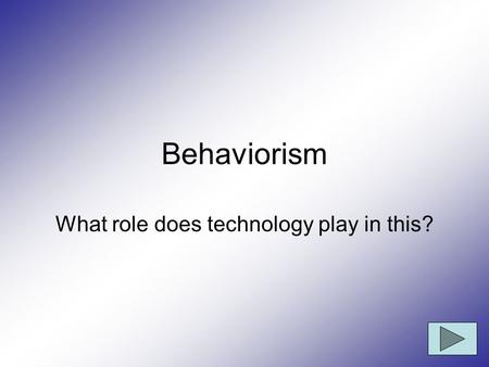 Behaviorism What role does technology play in this?