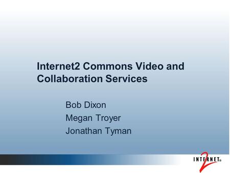 Internet2 Commons Video and Collaboration Services Bob Dixon Megan Troyer Jonathan Tyman.