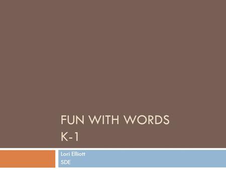 FUN WITH WORDS K-1 Lori Elliott SDE. Word Facts  There are about 400,000 words in a dictionary. Only 13 percent of these words are truly exceptional,