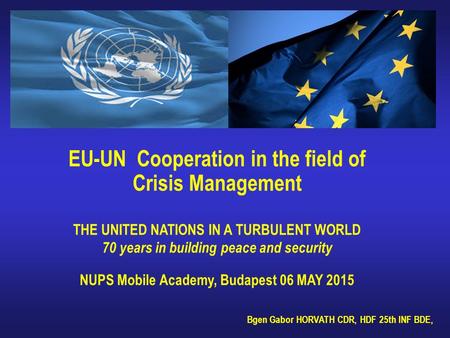 EU-UN Cooperation in the field of Crisis Management THE UNITED NATIONS IN A TURBULENT WORLD 70 years in building peace and security NUPS Mobile Academy,