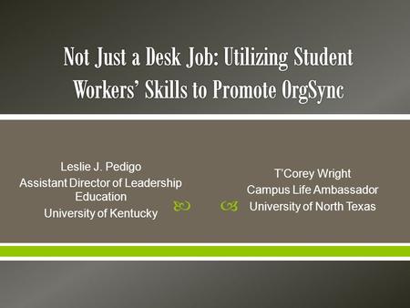  Leslie J. Pedigo Assistant Director of Leadership Education University of Kentucky T’Corey Wright Campus Life Ambassador University of North Texas.