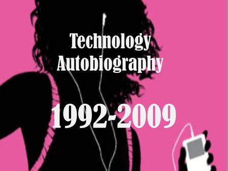 Technology Autobiography 1992-2009. Growing up with technology When I was younger I remember using all sorts of technology. When I was like 5 or 6 years.