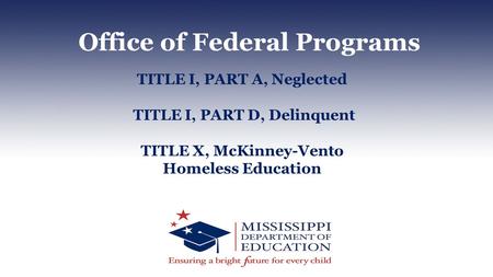 Office of Federal Programs TITLE I, PART A, Neglected TITLE I, PART D, Delinquent TITLE X, McKinney-Vento Homeless Education.