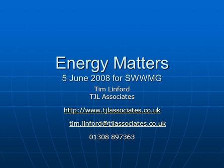 Energy Matters 5 June 2008 for SWWMG Tim Linford TJL Associates