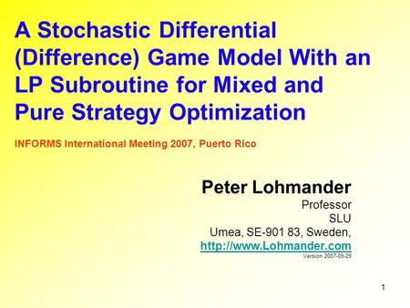 1 A Stochastic Differential (Difference) Game Model With an LP Subroutine for Mixed and Pure Strategy Optimization INFORMS International Meeting 2007,