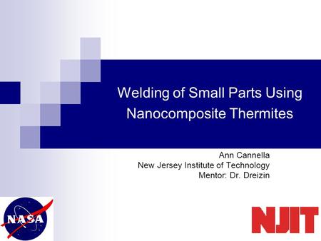 Welding of Small Parts Using Nanocomposite Thermites Ann Cannella New Jersey Institute of Technology Mentor: Dr. Dreizin.