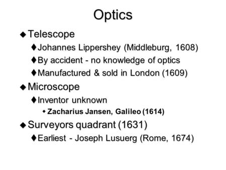 Optics  Telescope  Johannes Lippershey (Middleburg, 1608)  By accident - no knowledge of optics  Manufactured & sold in London (1609)  Microscope.