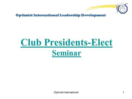 Optimist International1 Optimist International Leadership Development Club Presidents-Elect Seminar.