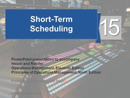 15 - 1© 2014 Pearson Education, Inc. Short-Term Scheduling PowerPoint presentation to accompany Heizer and Render Operations Management, Eleventh Edition.