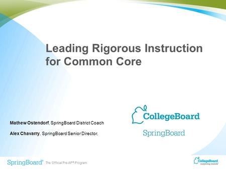 The Official Pre-AP ® Program Leading Rigorous Instruction for Common Core Mathew Ostendorf, SpringBoard District Coach Alex Chavarry, SpringBoard Senior.