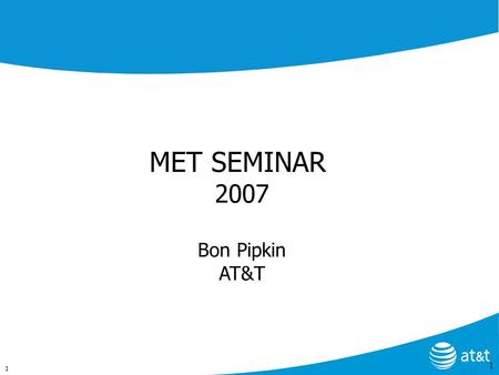 1 MET SEMINAR 2007 Bon Pipkin AT&T 1. 2 MET SEMINAR - 2007 The New AT&T Recent Merger Activities Combined: SBC AT&T Corporation Bell South Cingular News.