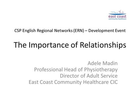 CSP English Regional Networks (ERN) – Development Event The Importance of Relationships Adele Madin Professional Head of Physiotherapy Director of Adult.