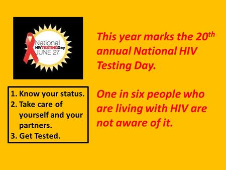 This year marks the 20 th annual National HIV Testing Day. One in six people who are living with HIV are not aware of it. 1.Know your status. 2.Take care.