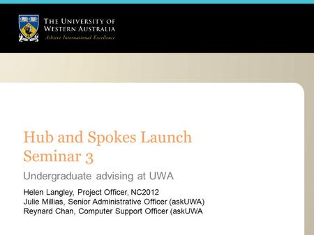 Hub and Spokes Launch Seminar 3 Helen Langley, Project Officer, NC2012 Julie Millias, Senior Administrative Officer (askUWA) Reynard Chan, Computer Support.