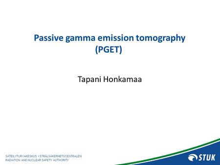 SÄTEILYTURVAKESKUS STRÅLSÄKERHETSCENTRALEN RADIATION AND NUCLEAR SAFETY AUTHORITY Passive gamma emission tomography (PGET) Tapani Honkamaa.