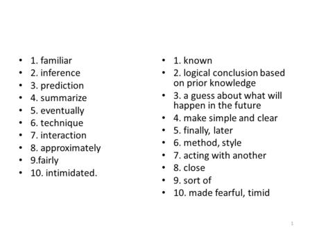 1. familiar 2. inference 3. prediction 4. summarize 5. eventually 6. technique 7. interaction 8. approximately 9.fairly 10. intimidated. 1. known 2. logical.