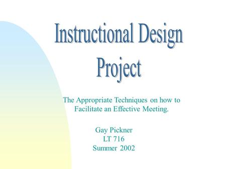 Gay Pickner LT 716 Summer 2002 The Appropriate Techniques on how to Facilitate an Effective Meeting.