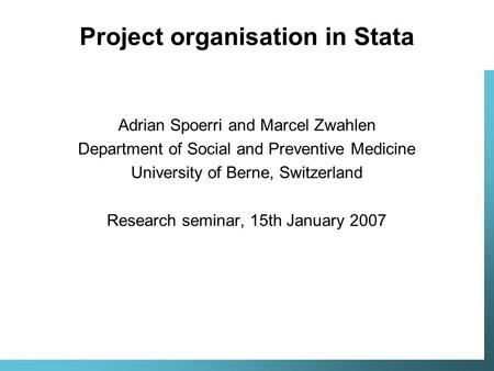 Project organisation in Stata Adrian Spoerri and Marcel Zwahlen Department of Social and Preventive Medicine University of Berne, Switzerland Research.