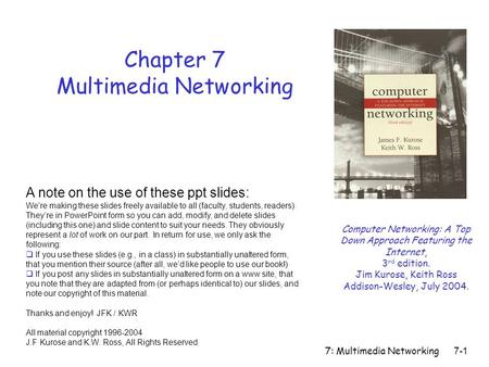 7: Multimedia Networking7-1 Chapter 7 Multimedia Networking A note on the use of these ppt slides: We’re making these slides freely available to all (faculty,