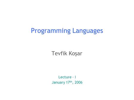 1 Programming Languages Tevfik Koşar Lecture - I January 17 th, 2006.