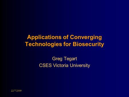 Applications of Converging Technologies for Biosecurity Greg Tegart CSES Victoria University 22/7/2009.