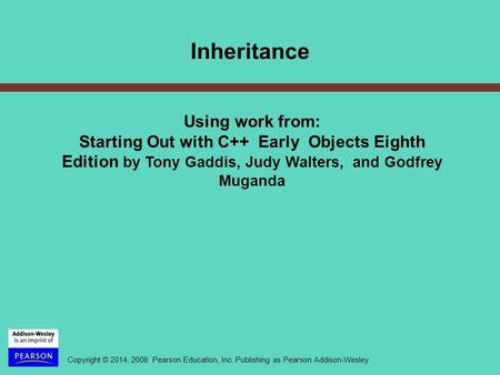 Copyright © 2014, 2008 Pearson Education, Inc. Publishing as Pearson Addison-Wesley Using work from: Starting Out with C++ Early Objects Eighth Edition.