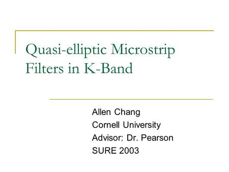 Quasi-elliptic Microstrip Filters in K-Band Allen Chang Cornell University Advisor: Dr. Pearson SURE 2003.