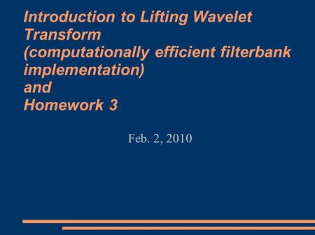 Introduction to Lifting Wavelet Transform (computationally efficient filterbank implementation) and Homework 3 Feb. 2, 2010.