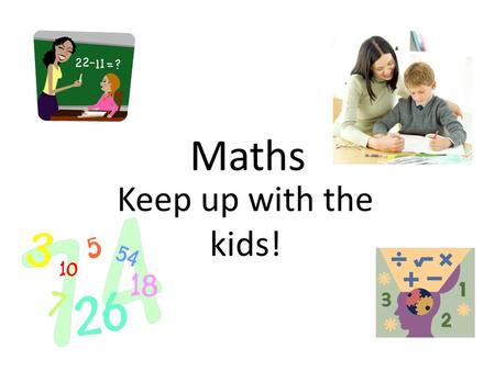 Maths Keep up with the kids!. o Practical maths at home o Written multiplication and division o Year group expectations Aims for today.