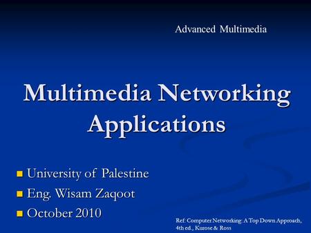 Advanced Multimedia University of Palestine University of Palestine Eng. Wisam Zaqoot Eng. Wisam Zaqoot October 2010 October 2010 Ref: Computer Networking: