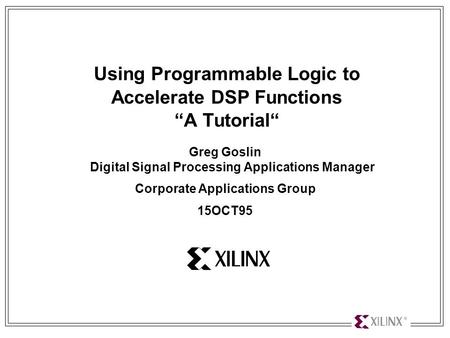 Using Programmable Logic to Accelerate DSP Functions 1 Using Programmable Logic to Accelerate DSP Functions “A Tutorial“ Greg Goslin Digital Signal Processing.