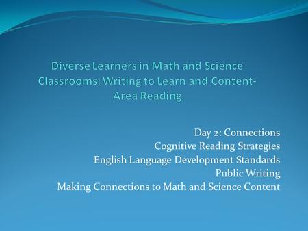 Day 2: Connections Cognitive Reading Strategies English Language Development Standards Public Writing Making Connections to Math and Science Content.