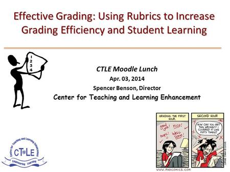 Effective Grading: Using Rubrics to Increase Grading Efficiency and Student Learning CTLE Moodle Lunch Apr. 03, 2014 Spencer Benson, Director Center for.