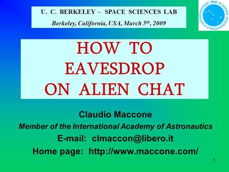 1 HOW TO EAVESDROP ON ALIEN CHAT Claudio Maccone Member of the International Academy of Astronautics   Home page: