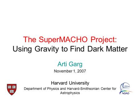 The SuperMACHO Project: Using Gravity to Find Dark Matter Arti Garg November 1, 2007 Harvard University Department of Physics and Harvard-Smithsonian Center.