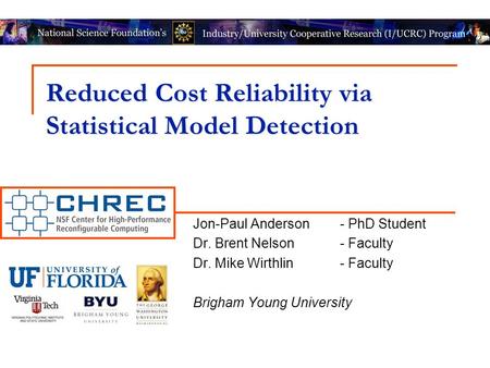 Reduced Cost Reliability via Statistical Model Detection Jon-Paul Anderson- PhD Student Dr. Brent Nelson- Faculty Dr. Mike Wirthlin- Faculty Brigham Young.