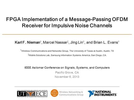 Karl F. Nieman †, Marcel Nassar ‡, Jing Lin †, and Brian L. Evans † Pacific Grove, CA November 6, 2013 FPGA Implementation of a Message-Passing OFDM Receiver.