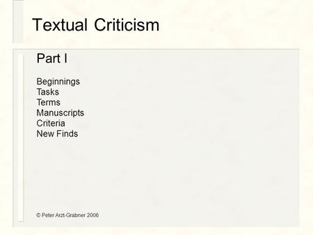 Textual Criticism Part I Beginnings Tasks Terms Manuscripts Criteria New Finds © Peter Arzt-Grabner 2006.