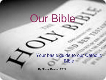 Your basic guide to our Catholic Bible Our Bible By Carley Dawson 2009.