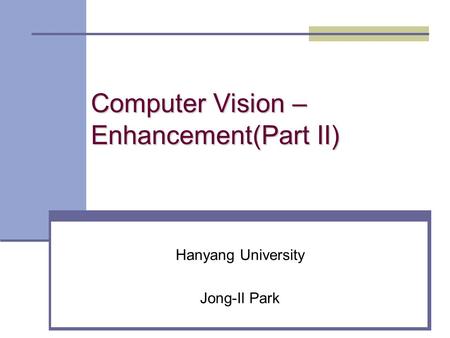 Computer Vision – Enhancement(Part II) Hanyang University Jong-Il Park.