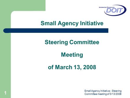 Small Agency Initiative - Steering Committee meeting of 3/13/2008 1 Small Agency Initiative Steering Committee Meeting of March 13, 2008.