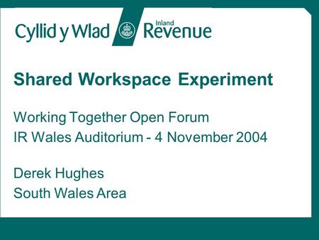 Shared Workspace Experiment Working Together Open Forum IR Wales Auditorium - 4 November 2004 Derek Hughes South Wales Area.