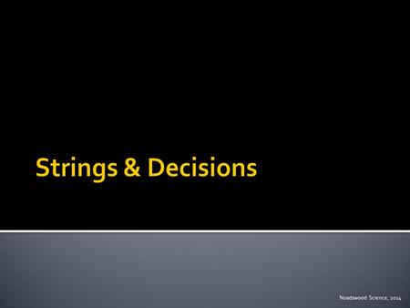 Noadswood Science, 2014.  To understand what strings are and how decisions are made Thursday, September 17, 2015.