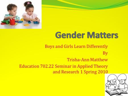 Boys and Girls Learn Differently By Trisha-Ann Matthew Education 702.22 Seminar in Applied Theory and Research 1 Spring 2010.