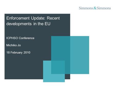 ICPHSO Conference Michiko Jo 18 February 2010 Enforcement Update: Recent developments in the EU.