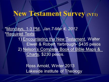 New Testament Survey (NT1) Ross Arnold, Winter 2013 Lakeside institute of Theology *Mondays, 1-3 PM, Jan.7-Mar.4, 2012 *Required Texts: 1) Encountering.