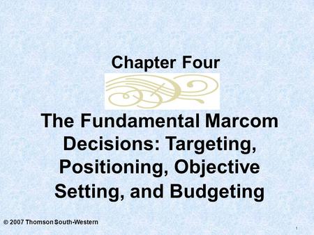 Chapter Four The Fundamental Marcom Decisions: Targeting, Positioning, Objective Setting, and Budgeting  2007 Thomson South-Western.