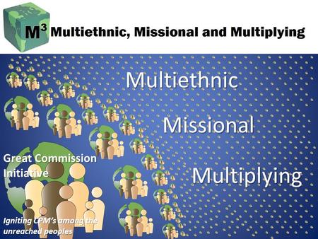 Great Commission Initiative Igniting CPM’s among the unreached peoples Multiethnic Missional Multiplying.