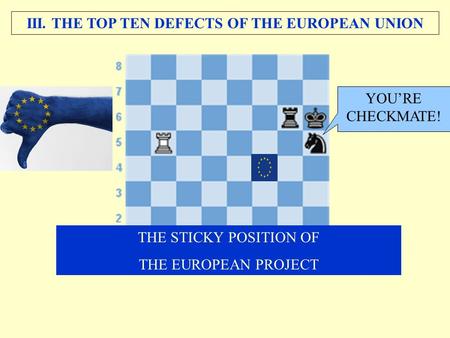 III. THE TOP TEN DEFECTS OF THE EUROPEAN UNION THE STICKY POSITION OF THE EUROPEAN PROJECT YOU’RE CHECKMATE!