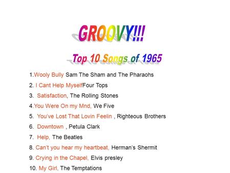 1.Wooly Bully Sam The Sham and The Pharaohs 2. I Cant Help MyselfFour Tops 3. Satisfaction, The Rolling Stones 4.You Were On my Mnd, We Five 5. You’ve.